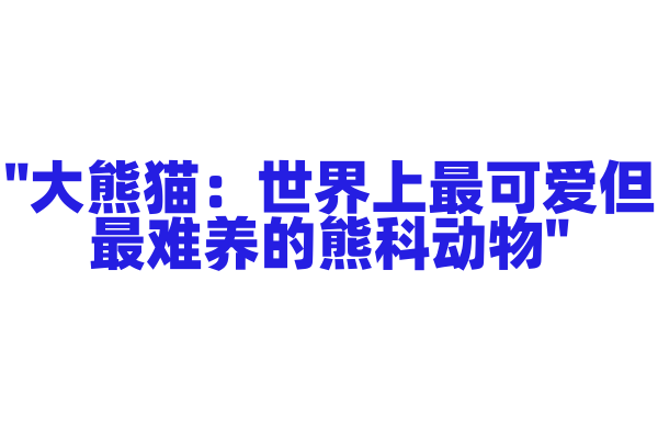 "大熊猫：世界上最可爱但最难养的熊科动物"